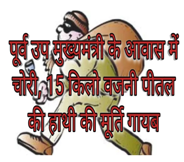 बड़ी खबर : पूर्व उप मुख्यमंत्री के आवास में चोरी, 15 किलो वजनी पीतल की हाथी की मूर्ति गायब