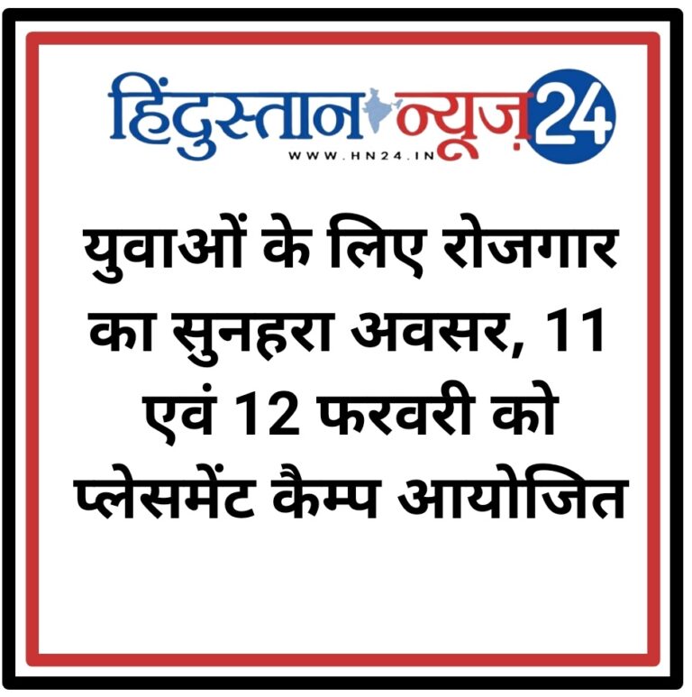 युवाओं के लिए रोजगार का सुनहरा अवसर, 11 एवं 12 फरवरी को प्लेसमेंट कैम्प आयोजित
